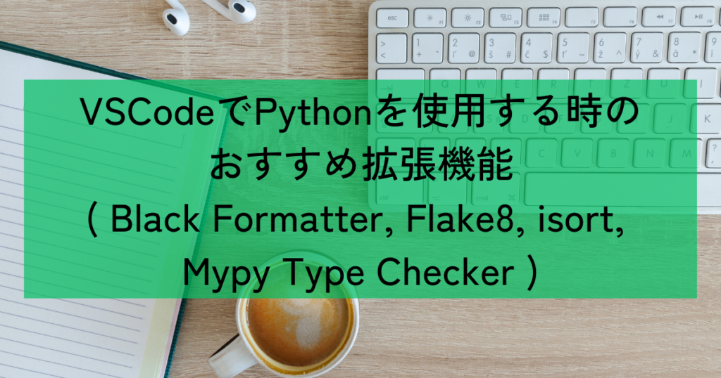 VSCodeでPythonを使用する時のおすすめ拡張機能( Black Formatter, Flake8, isort, Mypy Type ...