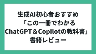 生成AI初心者におすすめしたい本「この一冊で全部わかる　ChatGPT & Copilotの教科書」書籍レビュー